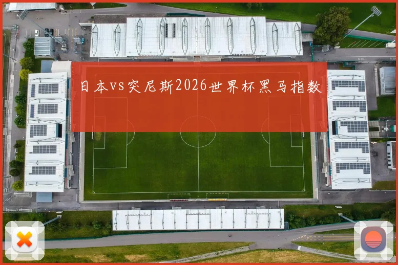 日本vs突尼斯2026世界杯黑马指数