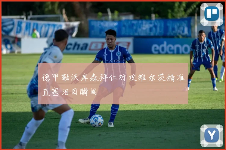 德甲勒沃库森拜仁对攻维尔茨精准直塞泪目瞬间