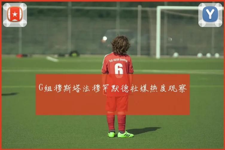 G组穆斯塔法穆罕默德社媒热度观察