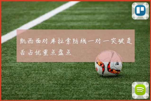 凯西面对库拉索防线一对一突破是否占优重点盘点