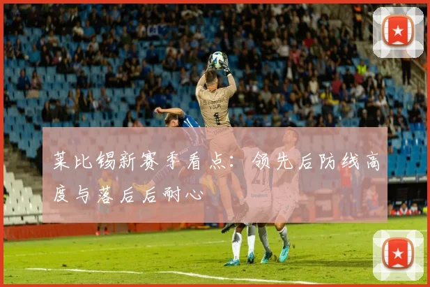 莱比锡新赛季看点：领先后防线高度与落后后耐心