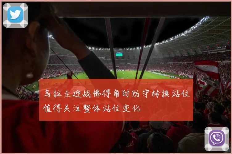乌拉圭迎战佛得角时防守转换站位值得关注整体站位变化