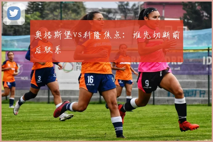 奥格斯堡vs科隆焦点：谁先切断前后联系