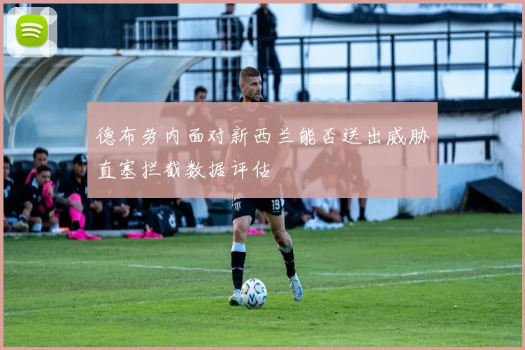 德布劳内面对新西兰能否送出威胁直塞拦截数据评估