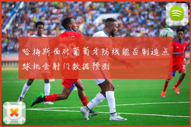 哈梅斯面对葡萄牙防线能否制造点球机会射门数据预测