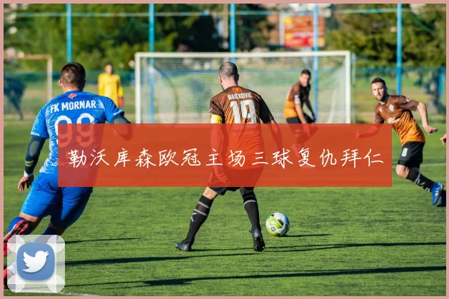 勒沃库森欧冠主场三球复仇拜仁