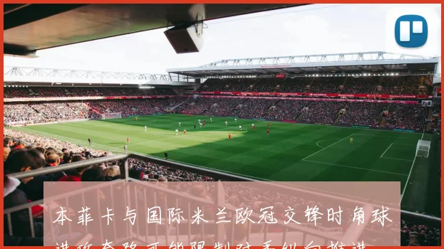 本菲卡与国际米兰欧冠交锋时角球进攻套路可能限制对手纵向推进