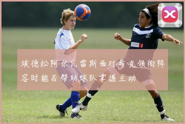 埃德松阿尔瓦雷斯面对希克领衔阵容时能否帮助球队掌握主动