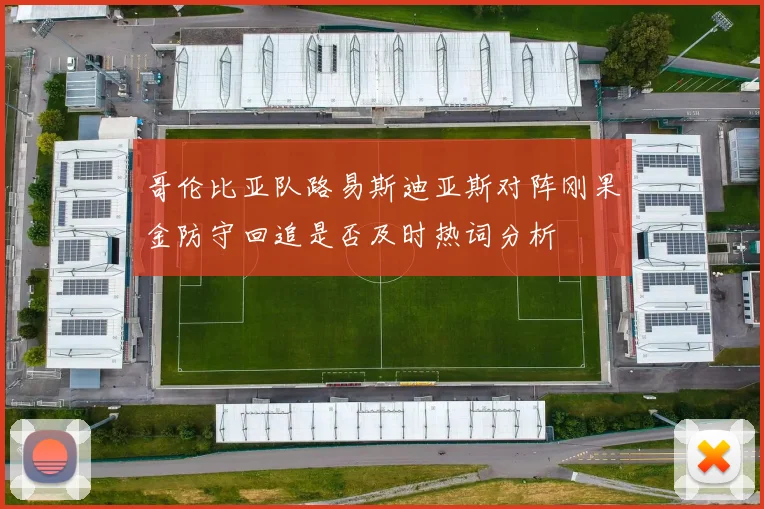 哥伦比亚队路易斯迪亚斯对阵刚果金防守回追是否及时热词分析