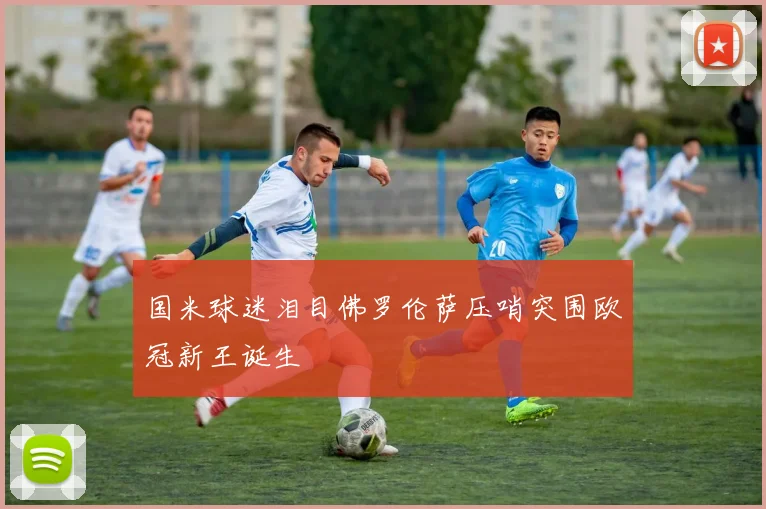 国米球迷泪目佛罗伦萨压哨突围欧冠新王诞生