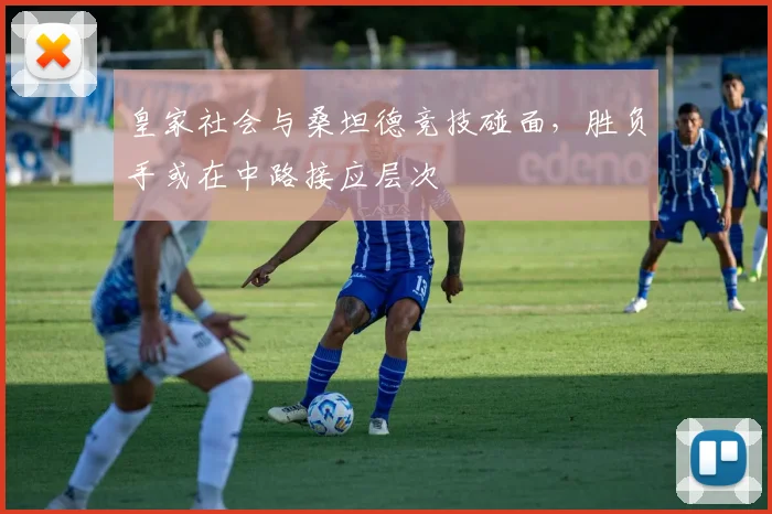 皇家社会与桑坦德竞技碰面，胜负手或在中路接应层次